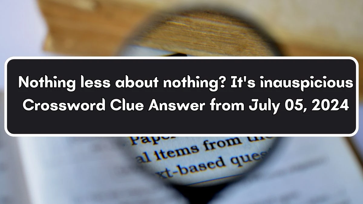 Nothing less about nothing? It's inauspicious Crossword Clue Puzzle Answer from July 05, 2024