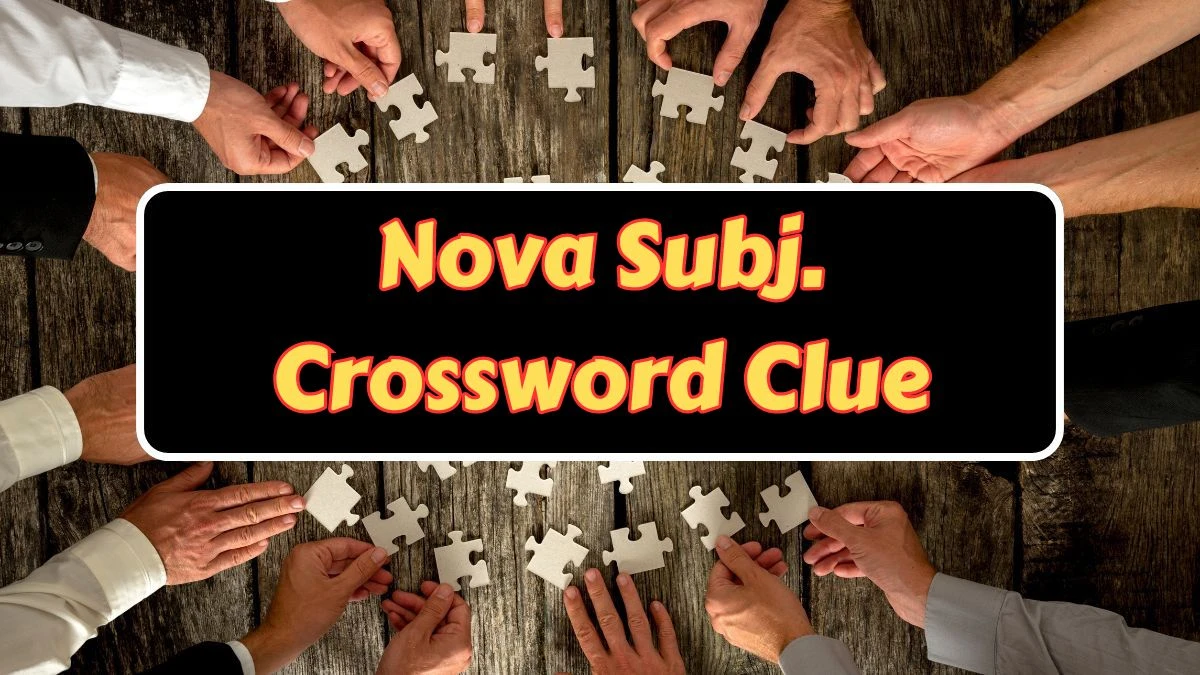 Nova Subj. Crossword Clue Answers on July 11, 2024