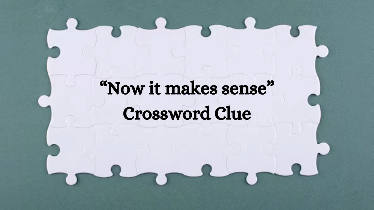 “Now it makes sense” Crossword Clue Universal Puzzle Answer from July 22, 2024