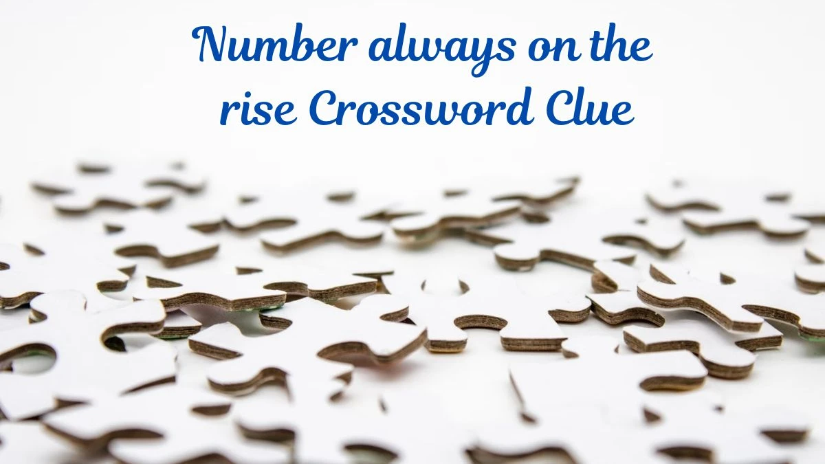 Number always on the rise Universal Crossword Clue Puzzle Answer from July 01, 2024