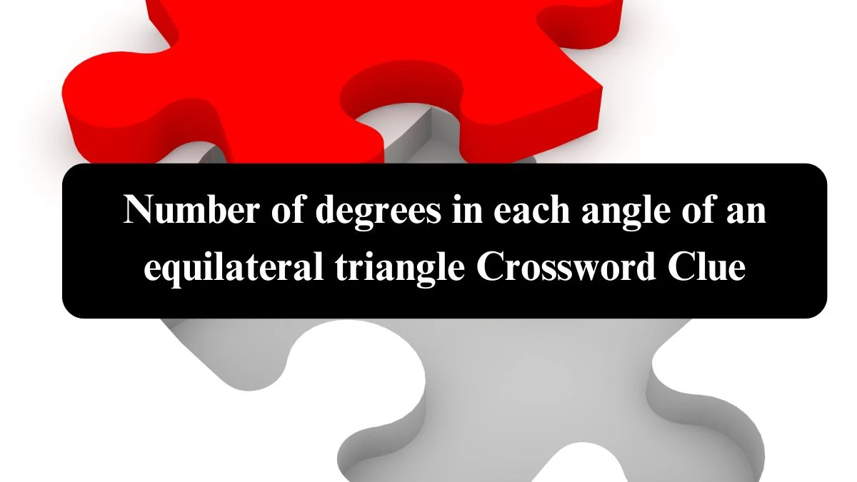 Number of degrees in each angle of an equilateral triangle Crossword Clue NYT Puzzle Answer from July 22, 2024