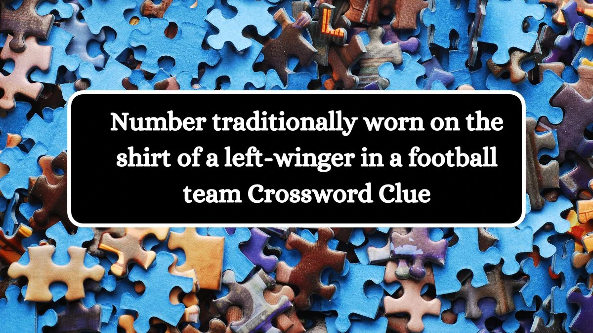 Number traditionally worn on the shirt of a left-winger in a football team Crossword Clue Puzzle Answer from July 30, 2024