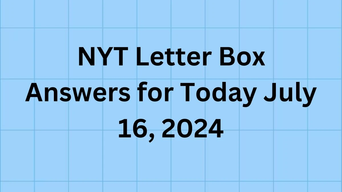 NYT Letter Box Answers for Today July 16, 2024