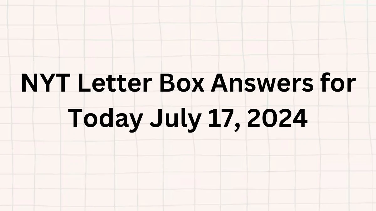 NYT Letter Box Answers for Today July 17, 2024