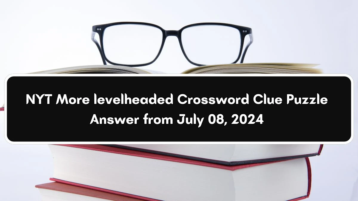 NYT More levelheaded Crossword Clue Puzzle Answer from July 08, 2024