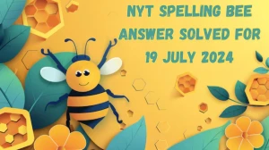 NYT Spelling Bee Answer Solved for 19 July 2024