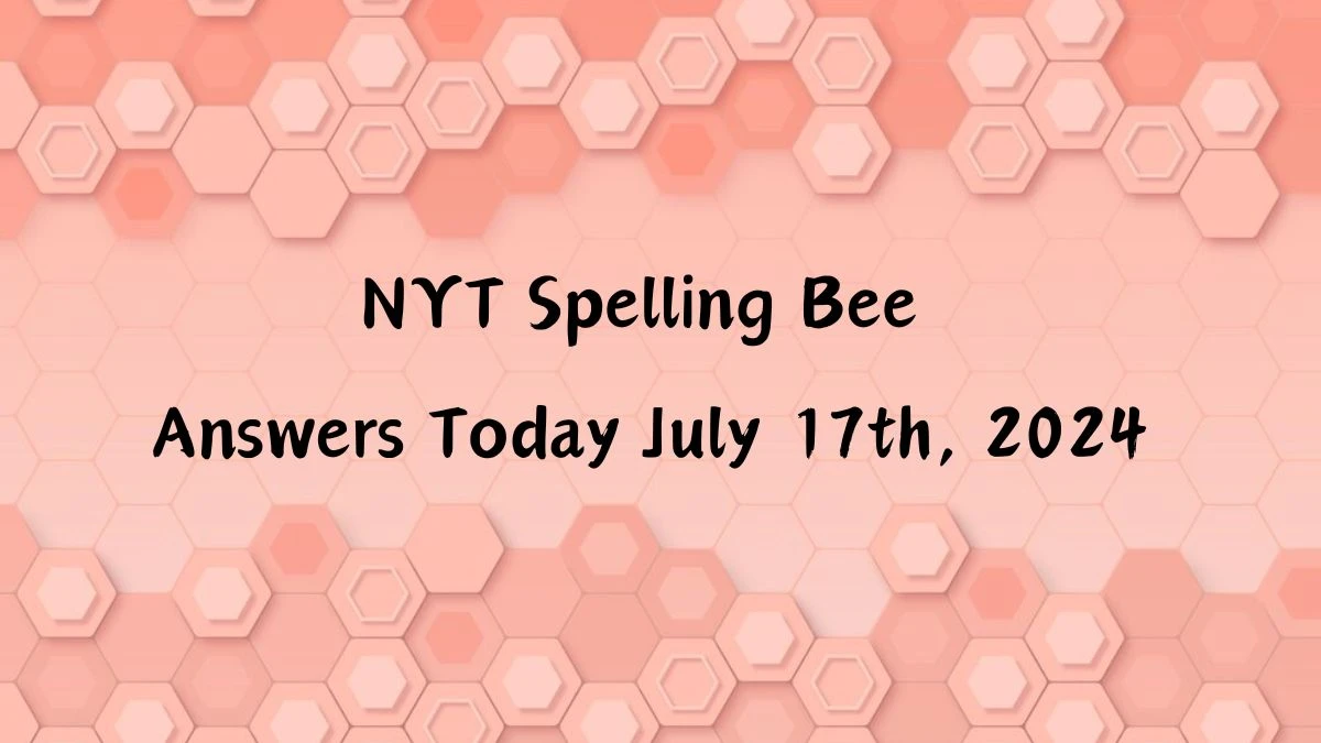 NYT Spelling Bee Answers Today July 17th, 2024