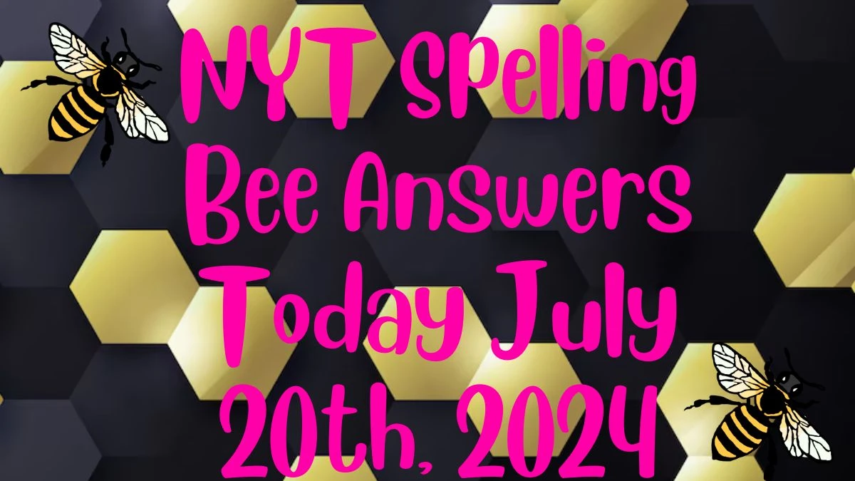 NYT Spelling Bee Answers Today July 20th, 2024 - News