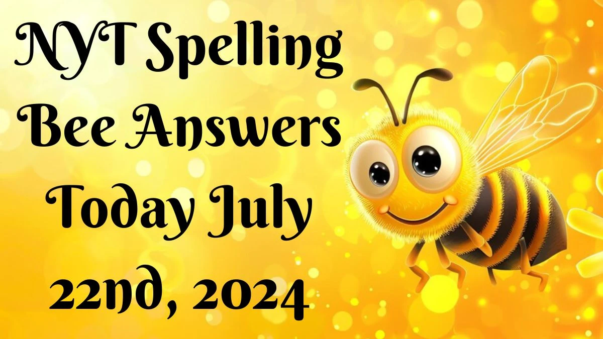 NYT Spelling Bee Answers Today July 22nd, 2024