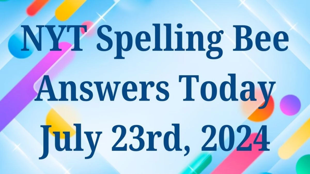 NYT Spelling Bee Answers Today July 23rd, 2024 - News