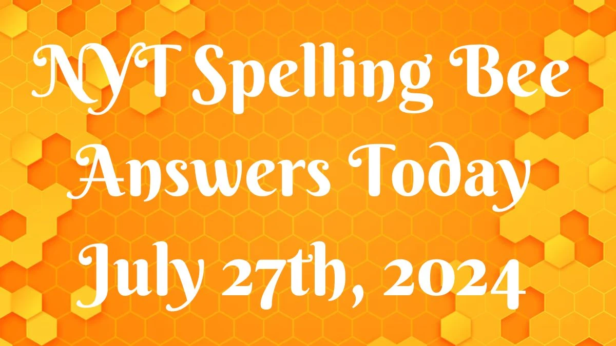 NYT Spelling Bee Answers Today July 27th, 2024 - News