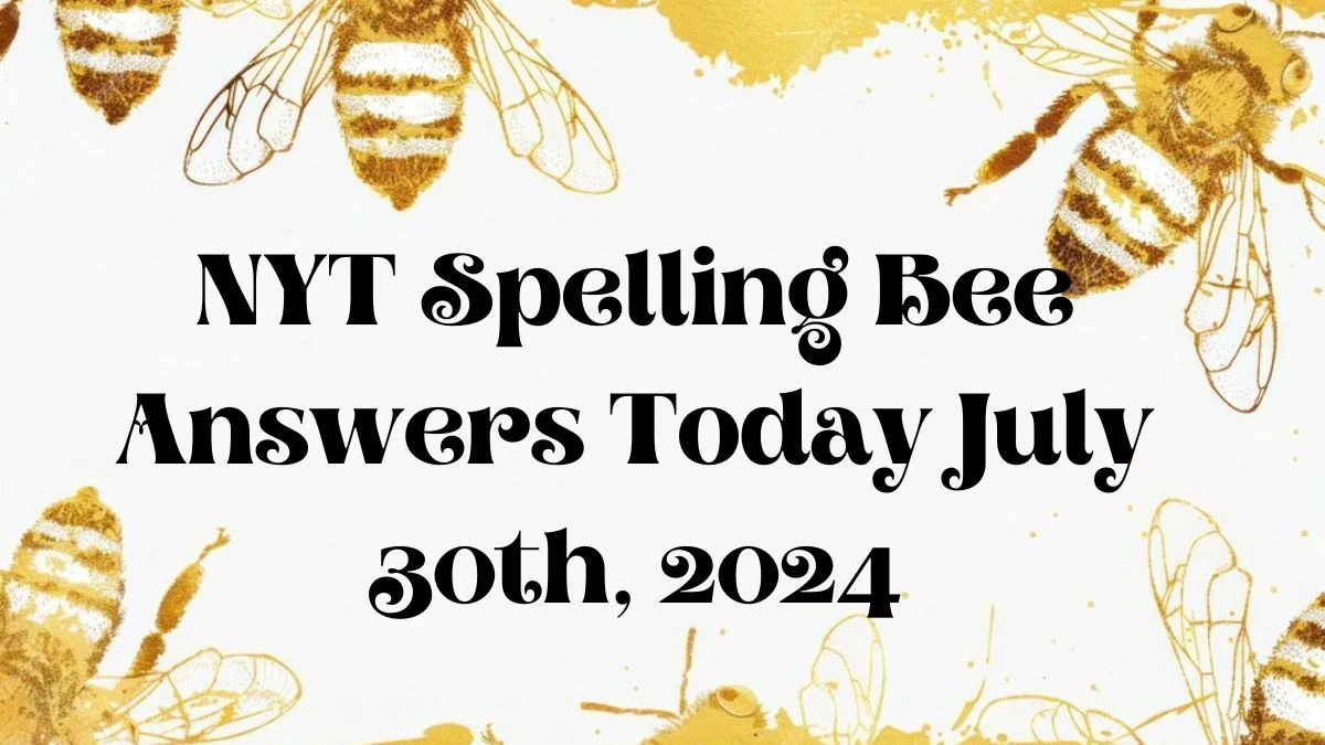 NYT Spelling Bee Answers Today July 30th, 2024