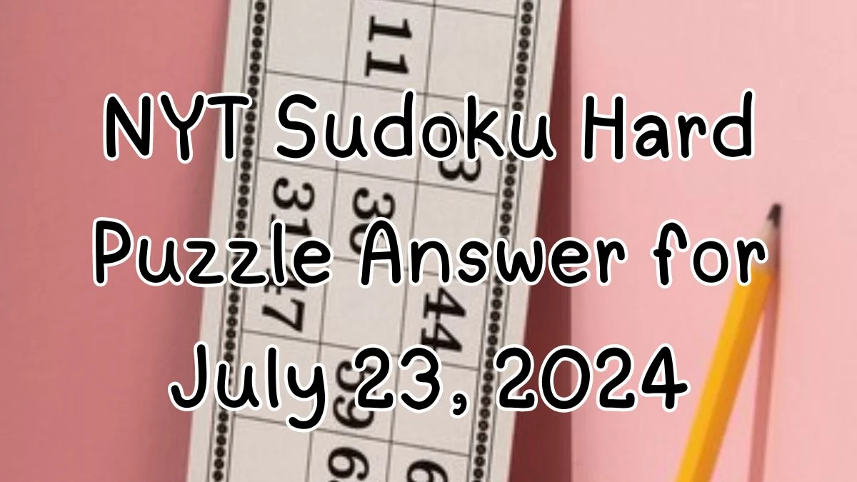 NYT Sudoku Hard Puzzle Answer for July 23, 2024