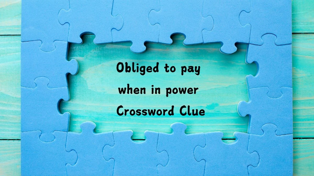 Obliged to pay when in power Crossword Clue Answers on July 28, 2024