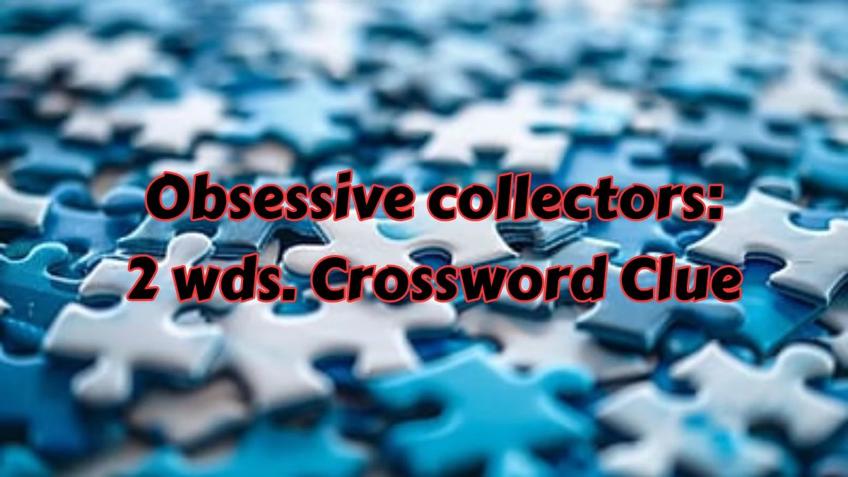 Daily Commuter Obsessive collectors: 2 wds. Crossword Clue Puzzle Answer from July 15, 2024