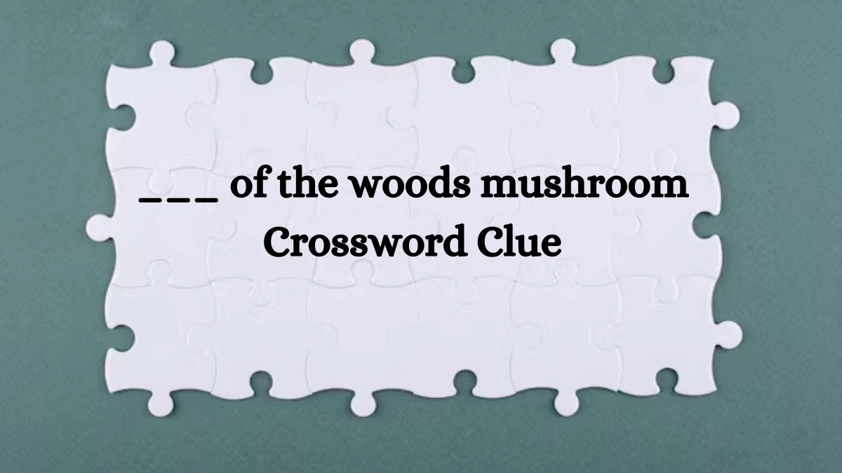 LA Times ___ of the woods mushroom Crossword Clue Puzzle Answer from July 26, 2024