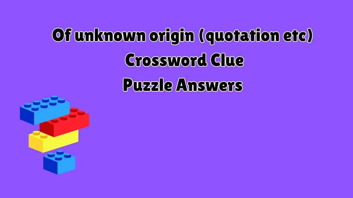 Of unknown origin (quotation etc) Crossword Clue Answers on July 10, 2024