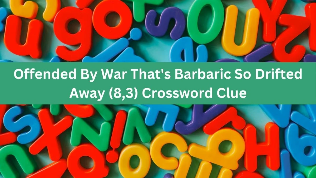 Offended By War That's Barbaric So Drifted Away (8,3) Crossword Clue Puzzle Answer from July 10, 2024