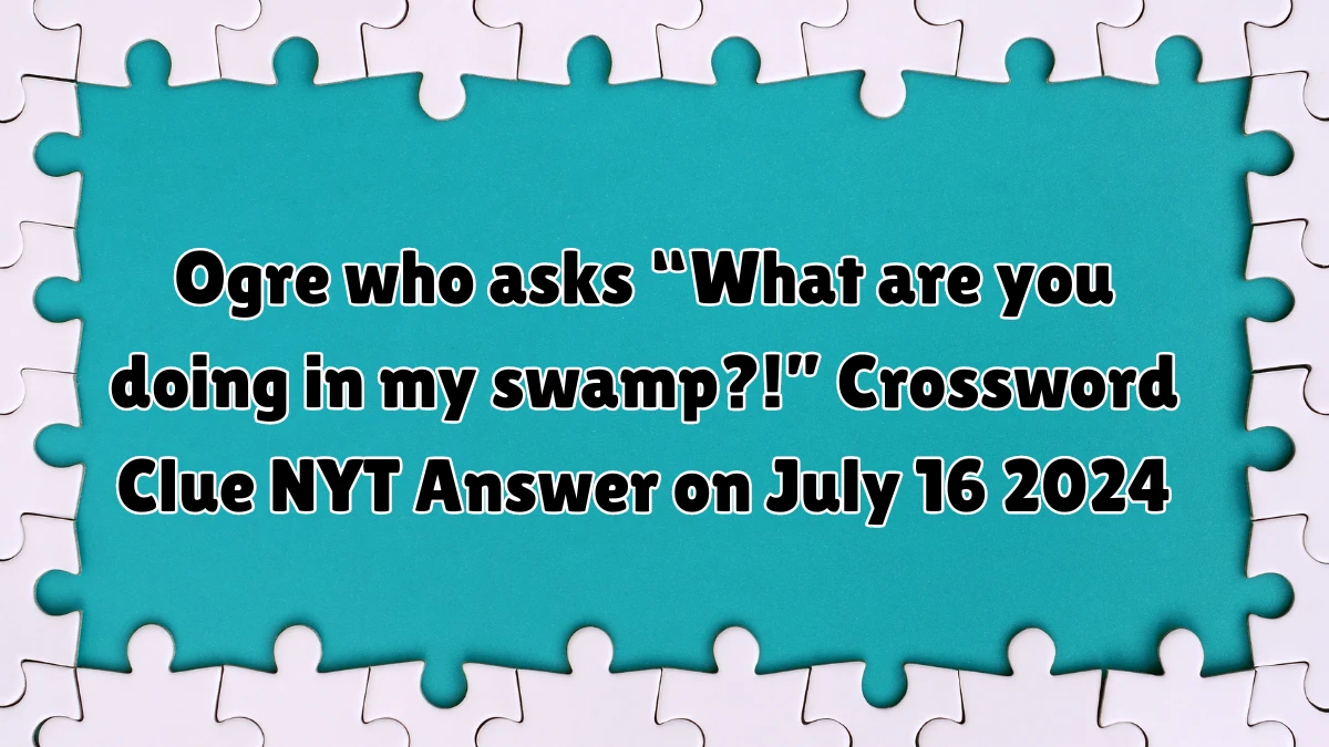 Ogre who asks “What are you doing in my swamp?!” NYT Crossword Clue ...