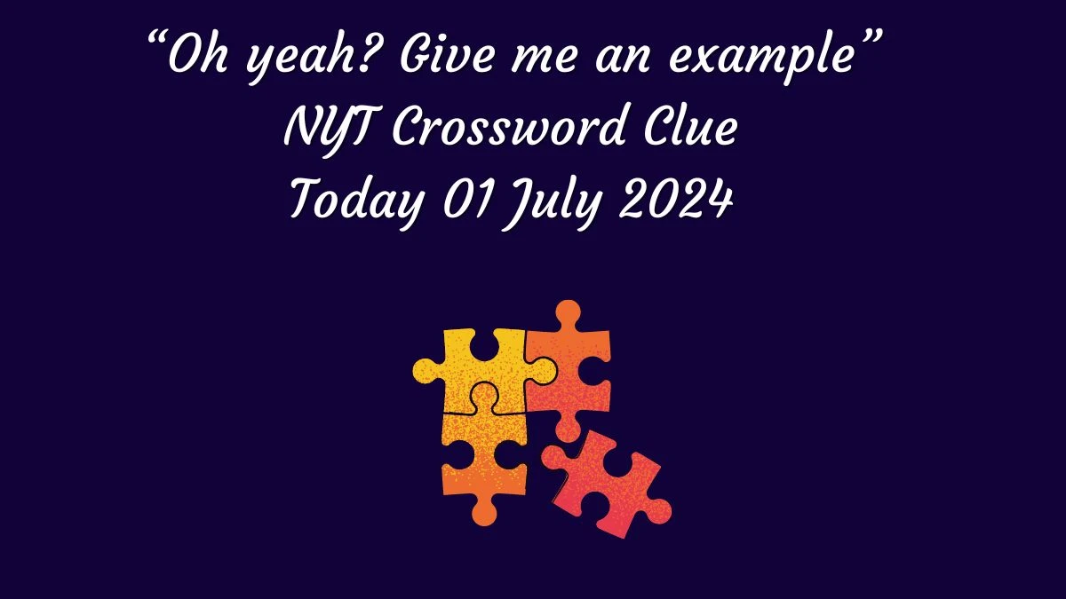 “Oh yeah? Give me an example” NYT Crossword Clue Puzzle Answer from July 01, 2024