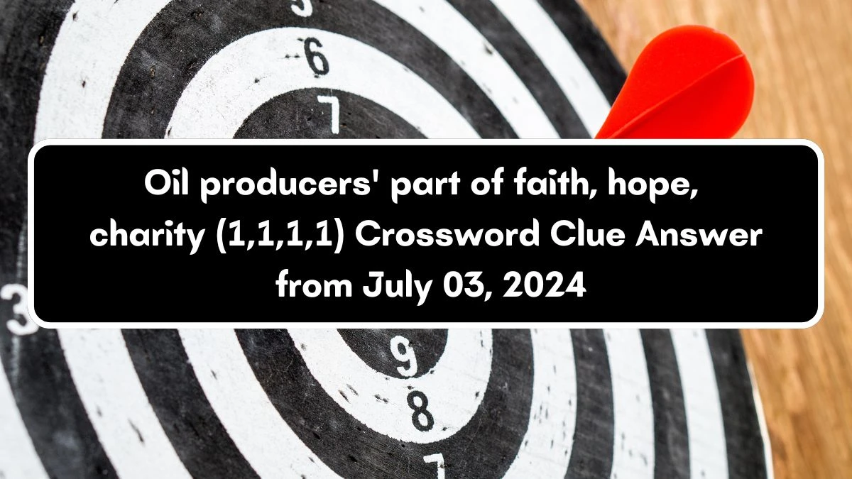Oil producers' part of faith, hope, charity (1,1,1,1) Crossword Clue Puzzle Answer from July 03, 2024