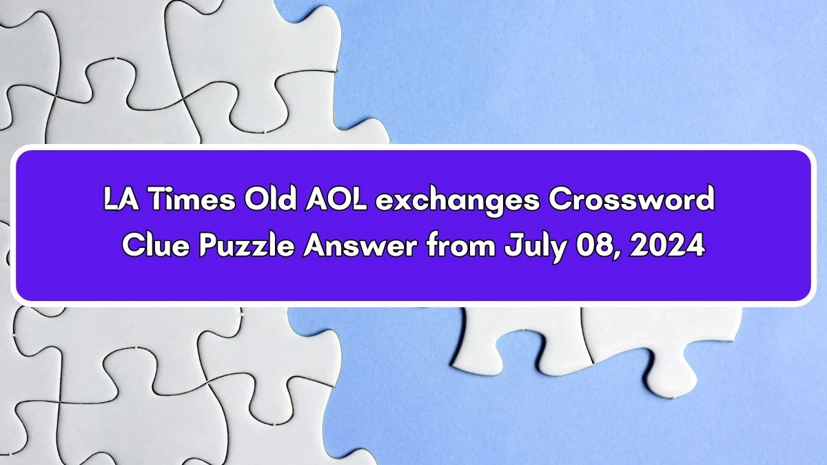 Old AOL exchanges LA Times Crossword Clue from July 08, 2024