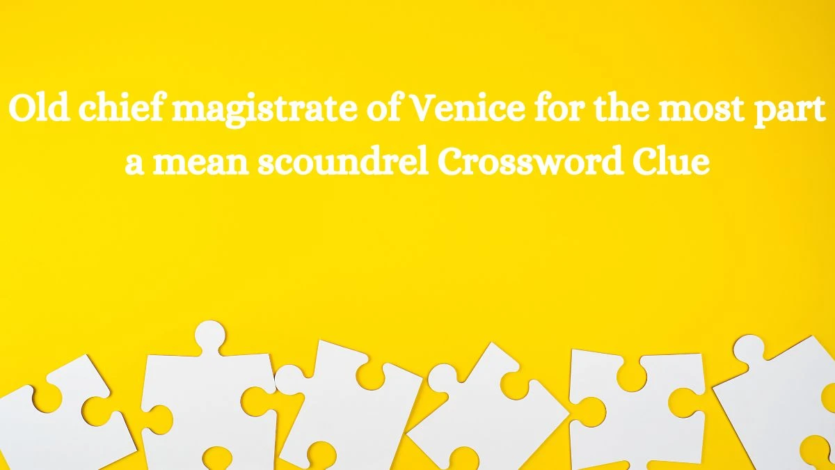 Old chief magistrate of Venice for the most part a mean scoundrel Crossword Clue Puzzle Answer from July 28, 2024