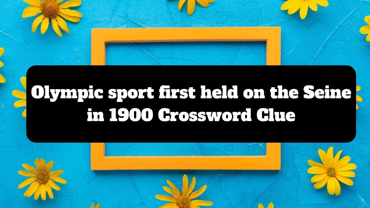 Olympic sport first held on the Seine in 1900 Universal Crossword Clue Puzzle Answer from July 14, 2024