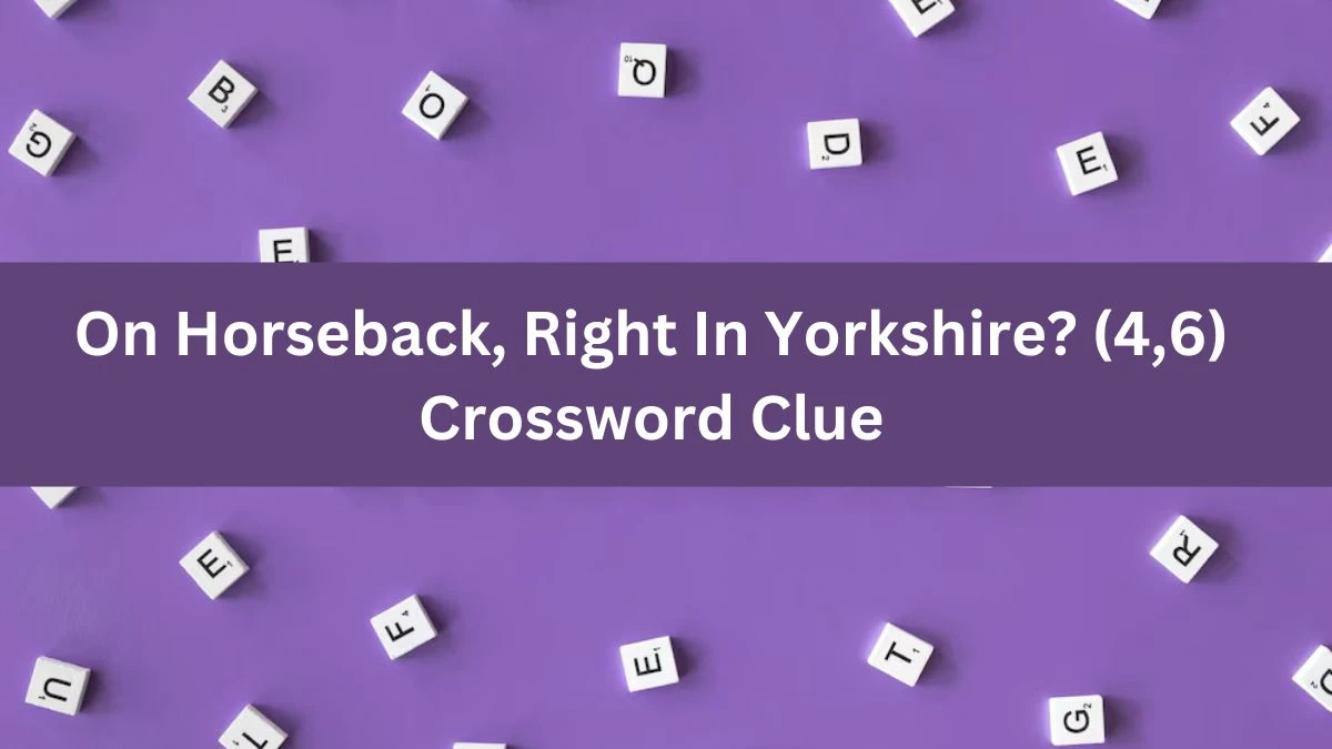 On Horseback, Right In Yorkshire? (4,6) Crossword Clue Puzzle Answer from July 11, 2024