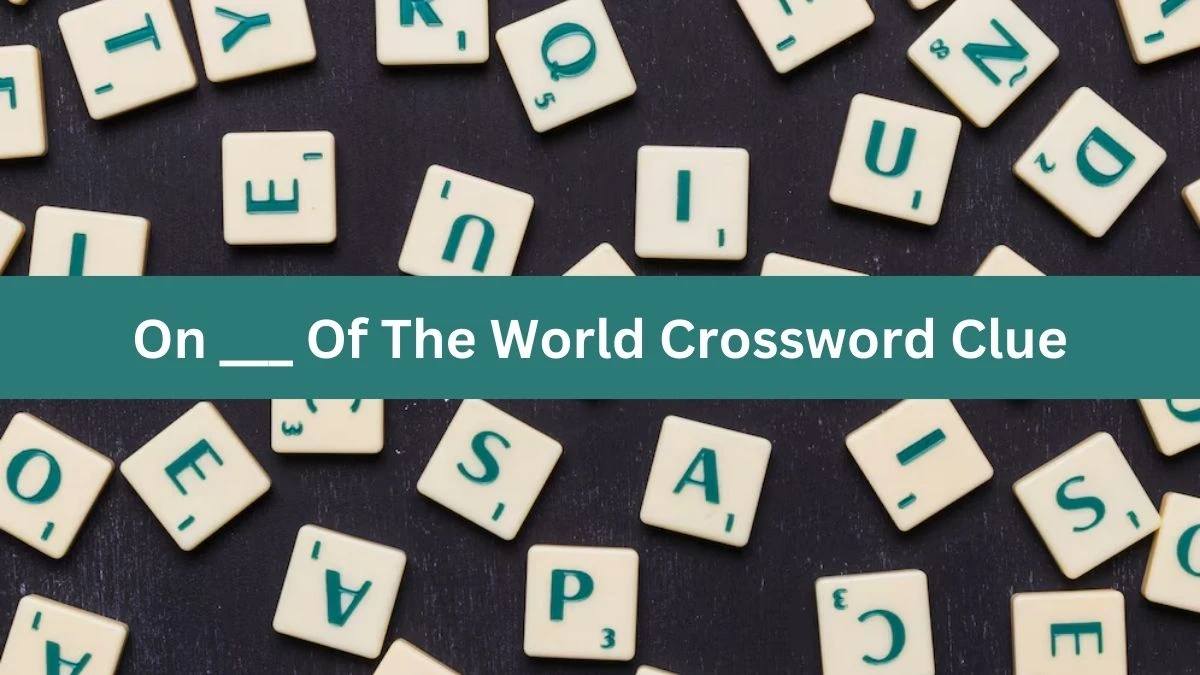 On ___ Of The World Daily Themed Crossword Clue Puzzle Answer from July 27, 2024