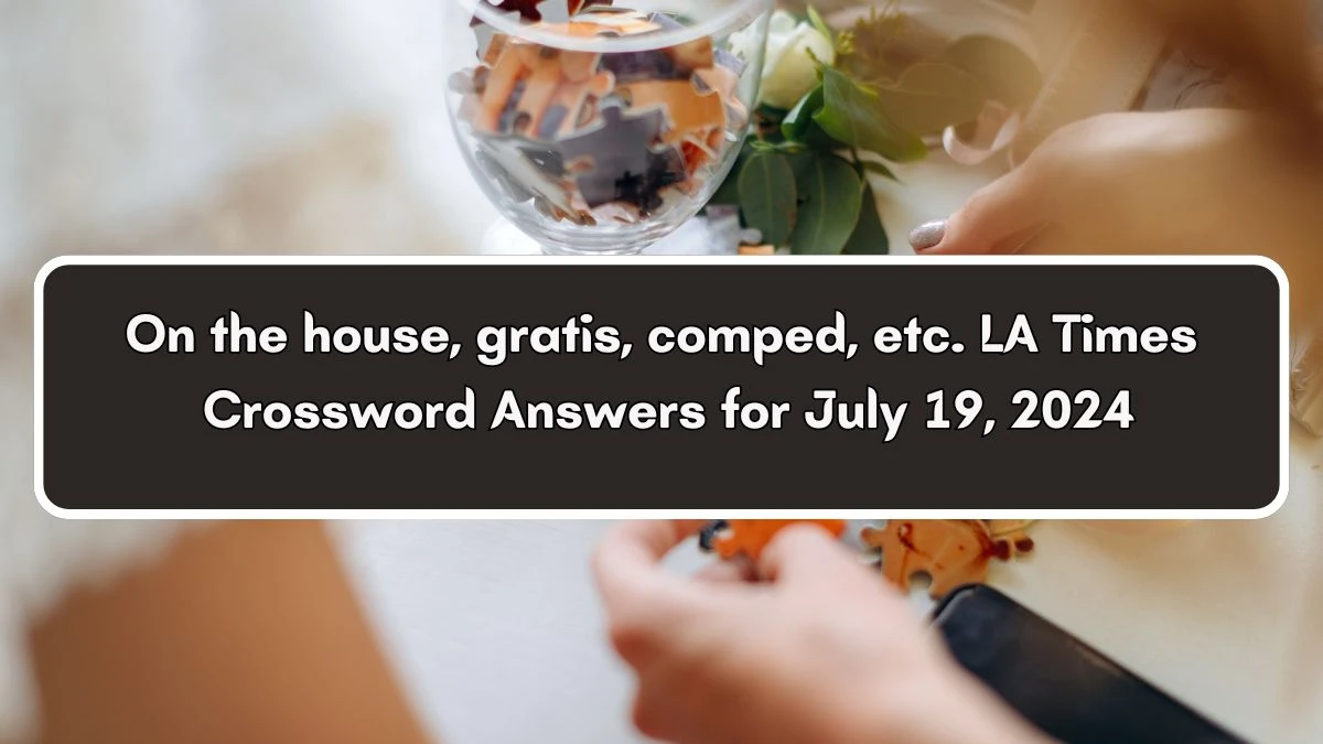 LA Times On the house, gratis, comped, etc. Crossword Clue from July 19, 2024