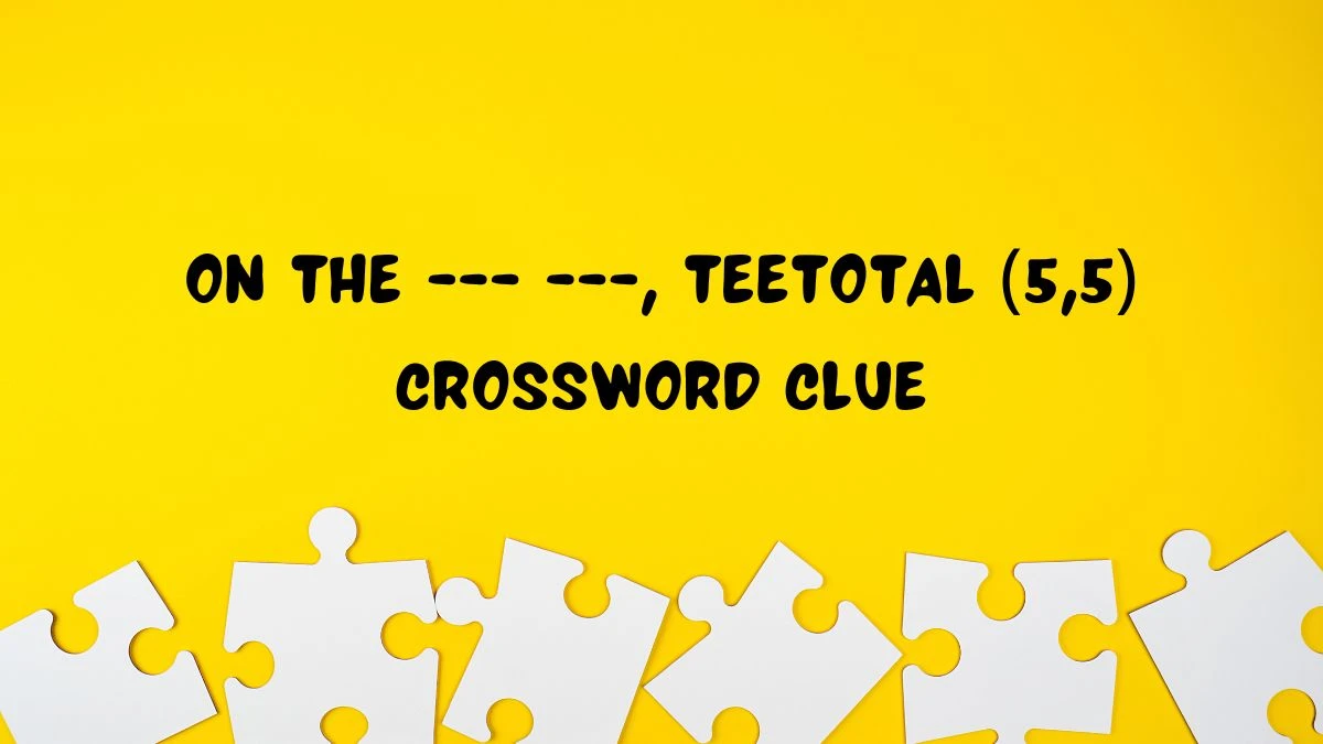 On the --- ---, teetotal (5,5) Crossword Clue Puzzle Answer from July 15, 2024