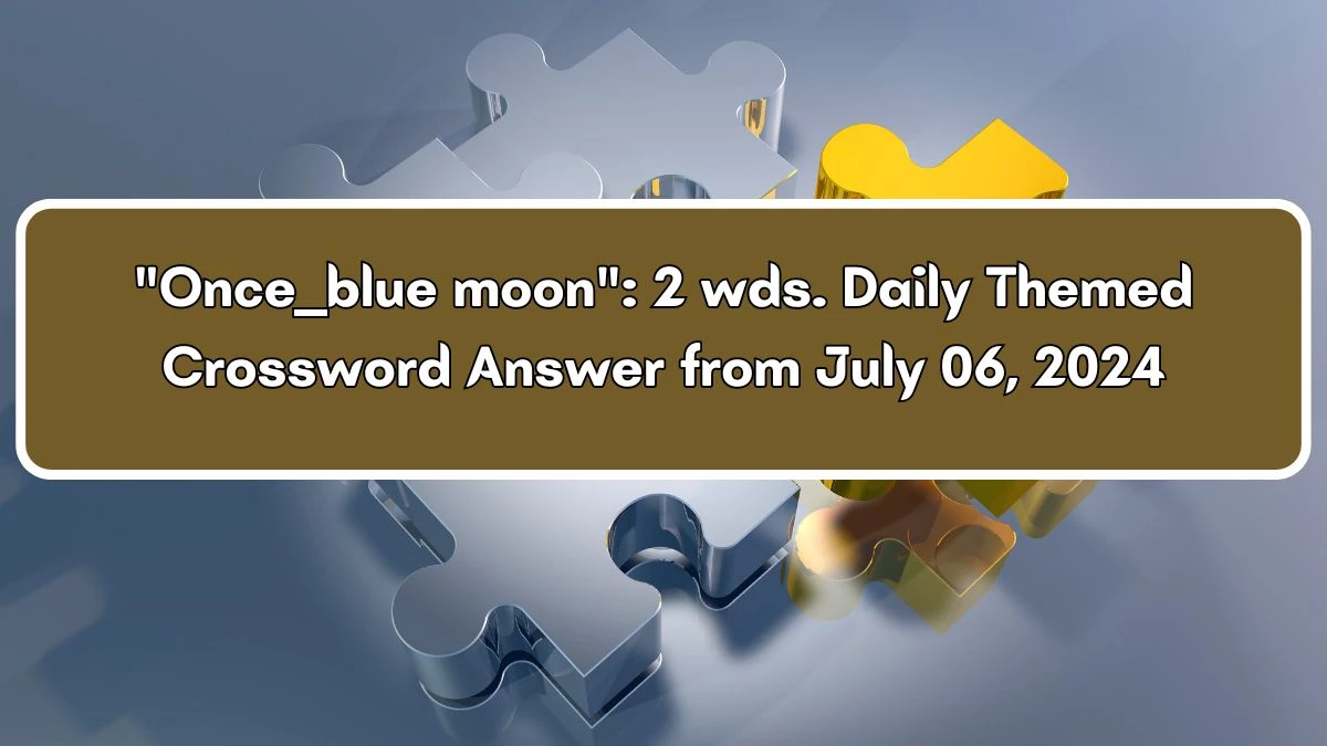 Once ___ blue moon: 2 wds. Crossword Clue Daily Themed Puzzle Answer from July 06, 2024