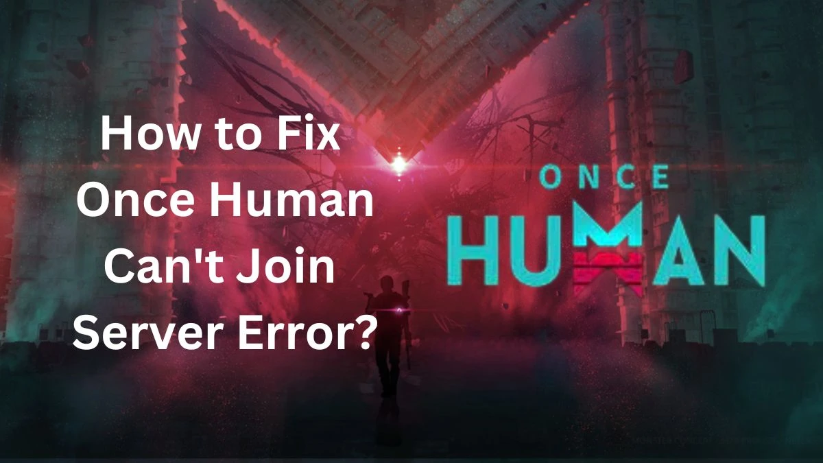 Once Human Can’t Join Server, How to Fix Once Human Can't Join Server Error?