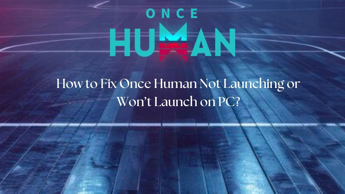 Once Human Not Launching, How to Fix Once Human Not Launching or Won’t Launch on PC?