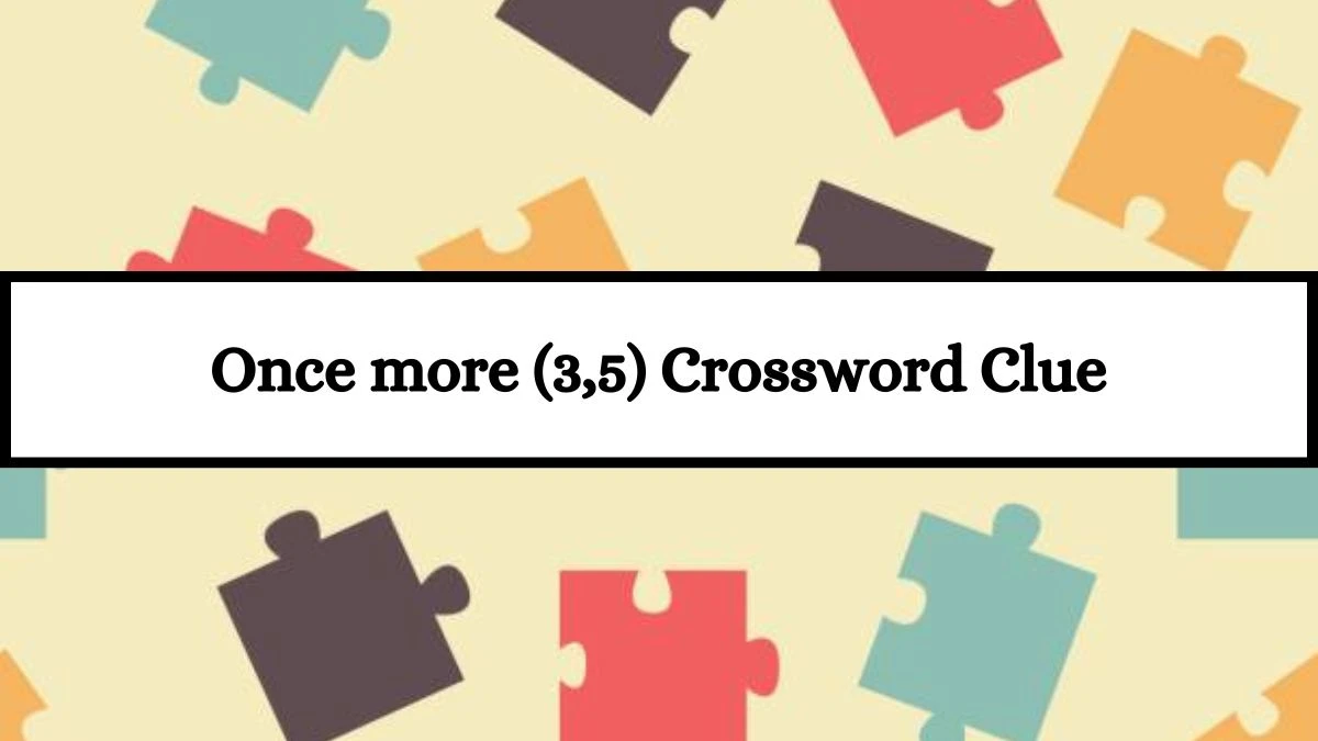 Once more (3,5) Crossword Clue Puzzle Answer from July 13, 2024