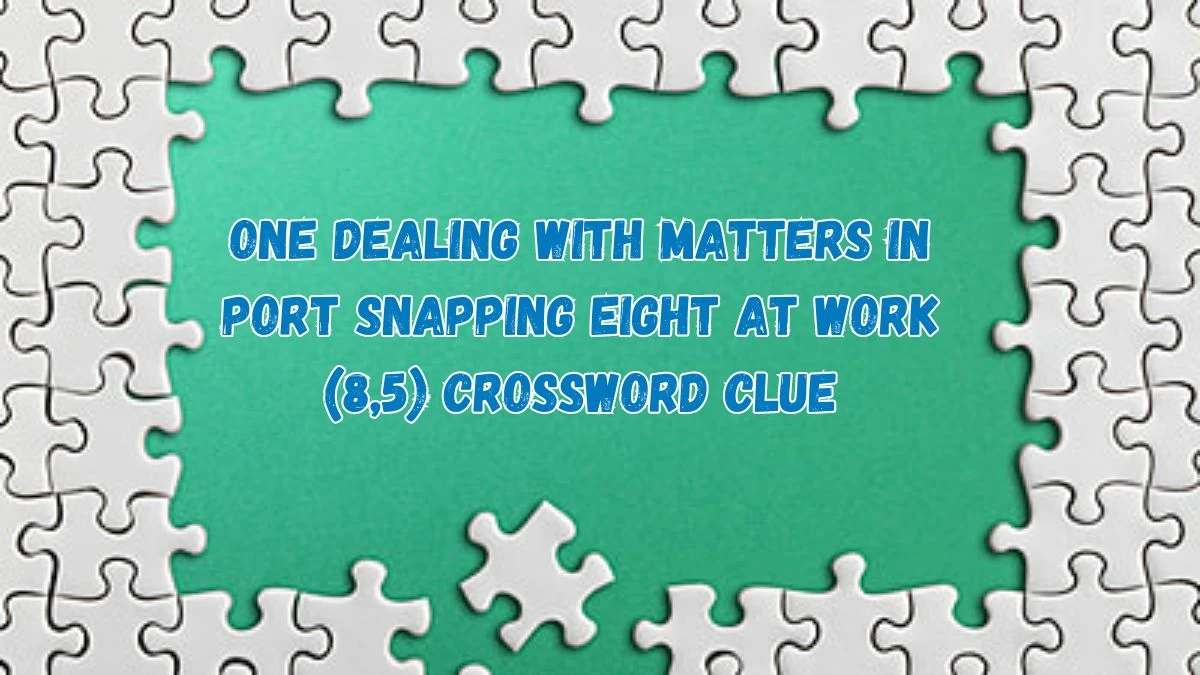 One dealing with matters in port snapping eight at work (8,5) Crossword Clue Puzzle Answer from July 17, 2024