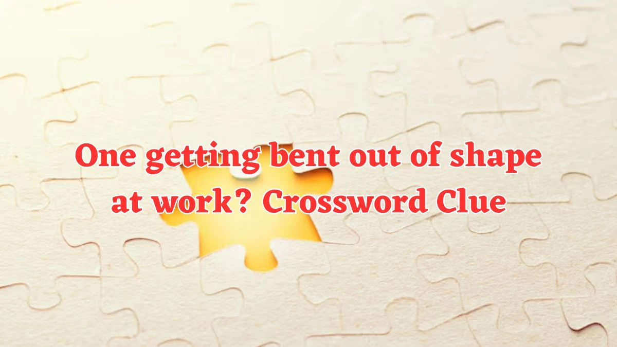 One getting bent out of shape at work? NYT Crossword Clue Puzzle Answer from July 23, 2024