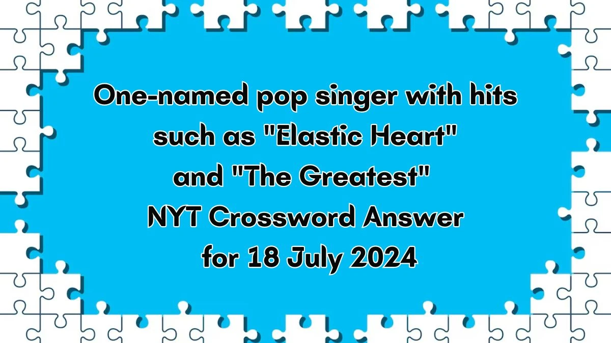 One-named pop singer with hits such as Elastic Heart and The Greatest NYT Crossword Clue Puzzle Answer from July 18, 2024