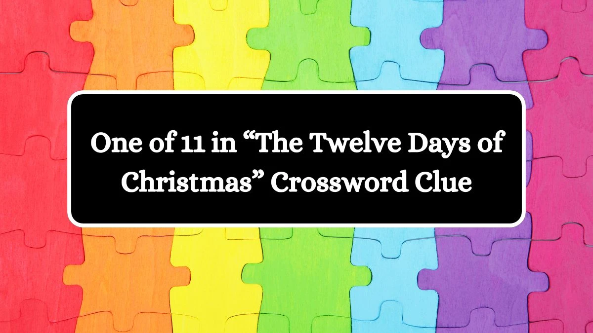 One of 11 in “The Twelve Days of Christmas” NYT Crossword Clue Puzzle Answer from July 25, 2024