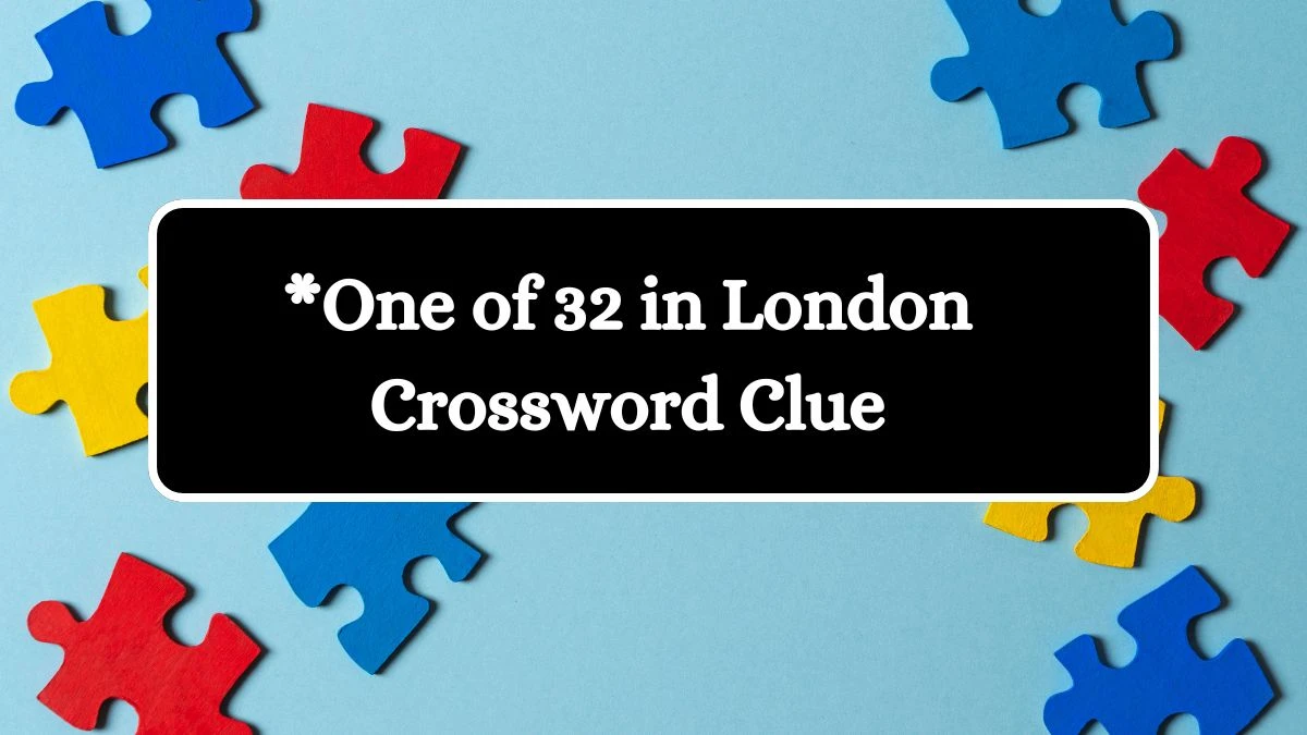 NYT *One of 32 in London Crossword Clue Puzzle Answer from July 04, 2024