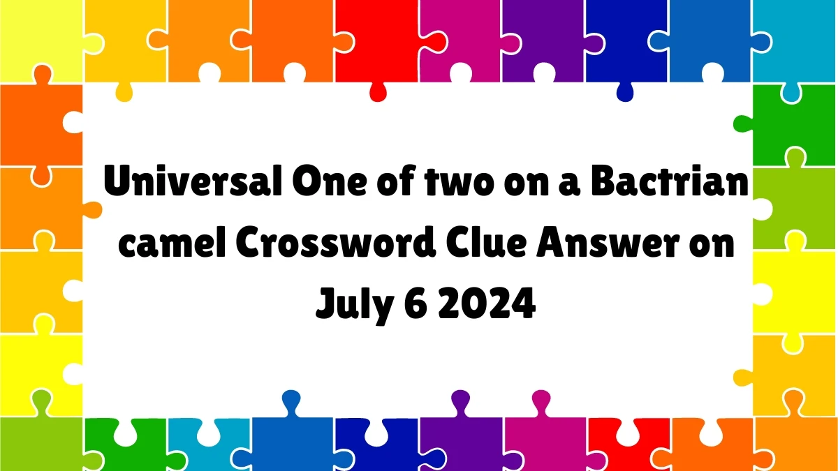 UNIVERSAL One of two on a Bactrian camel Crossword Clue Answers on July 06, 2024