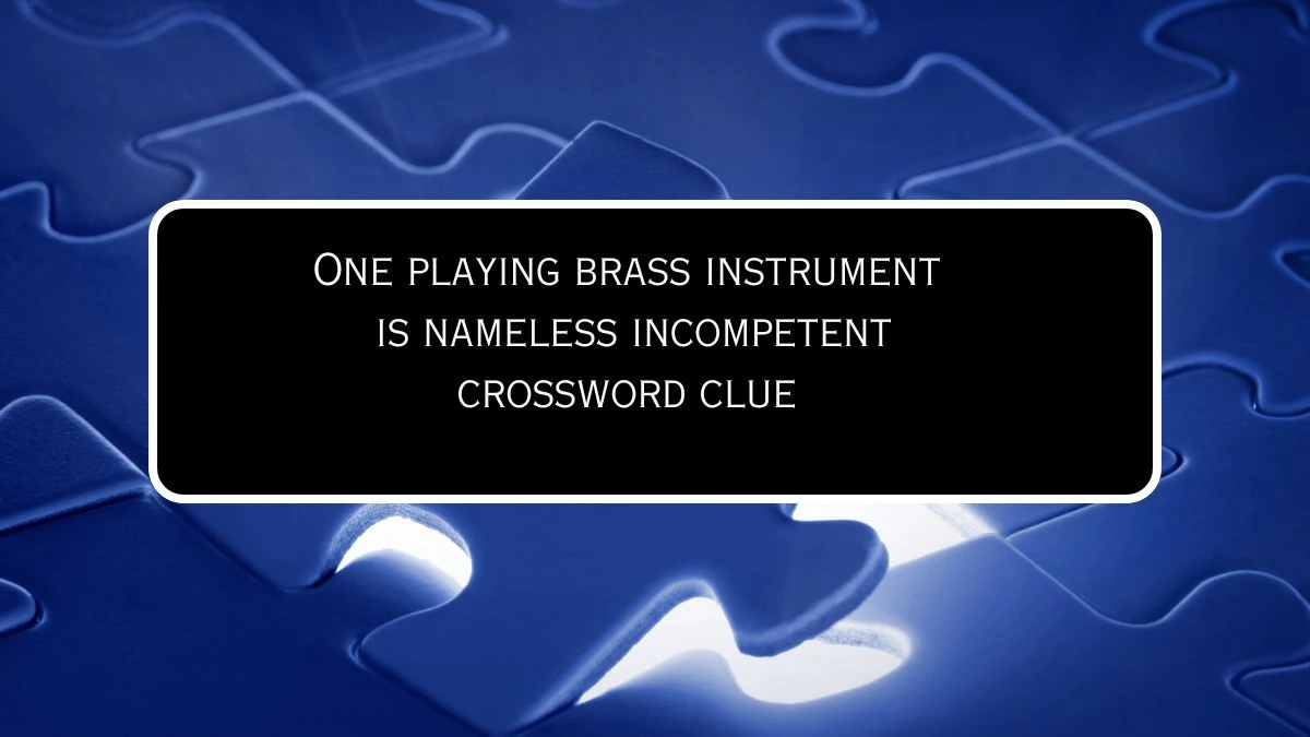 One playing brass instrument is nameless incompetent Crossword Clue Puzzle Answer from July 26, 2024