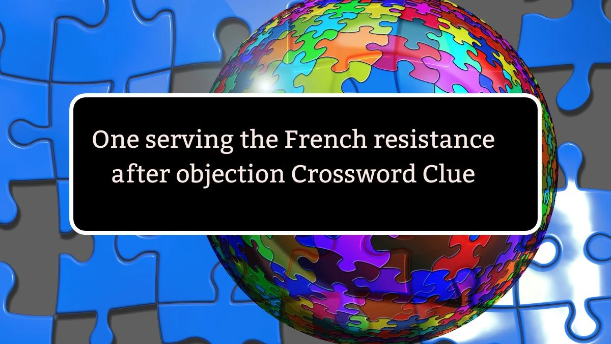 One serving the French resistance after objection Crossword Clue Puzzle Answer from July 24, 2024