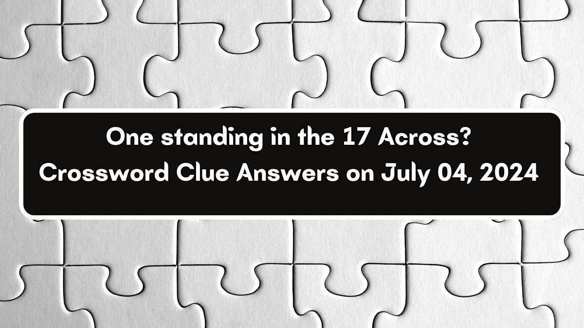 One standing in the 17 Across? Crossword Clue Puzzle Answer from July 04, 2024
