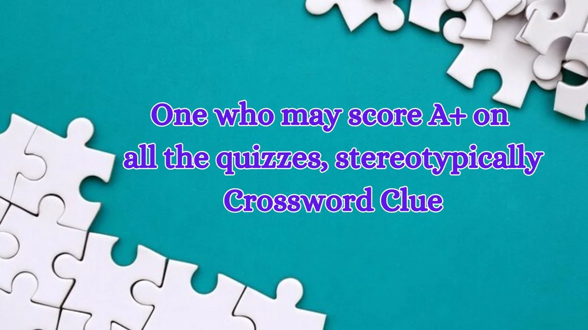 One who may score A+ on all the quizzes, stereotypically Crossword Clue Daily Themed Puzzle Answer from July 08, 2024