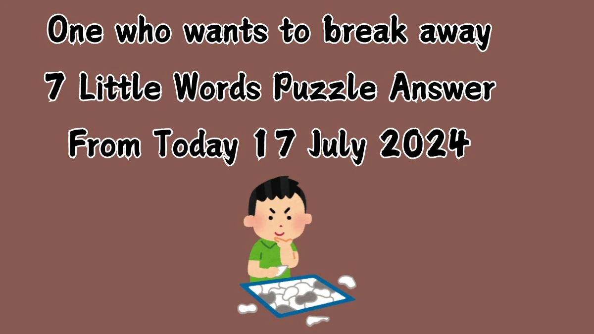 One who wants to break away 7 Little Words Puzzle Answer from July 17, 2024