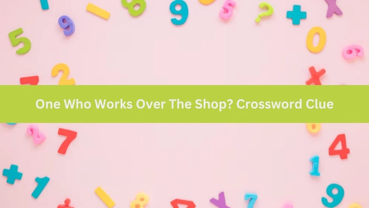 One Who Works Over The Shop? (4-6) Crossword Clue Puzzle Answer from July 02, 2024