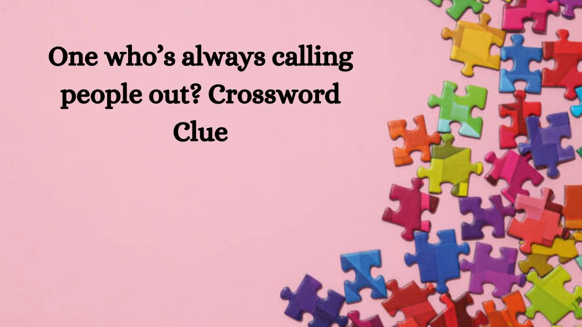 NYT One who’s always calling people out? Crossword Clue Puzzle Answer from July 23, 2024