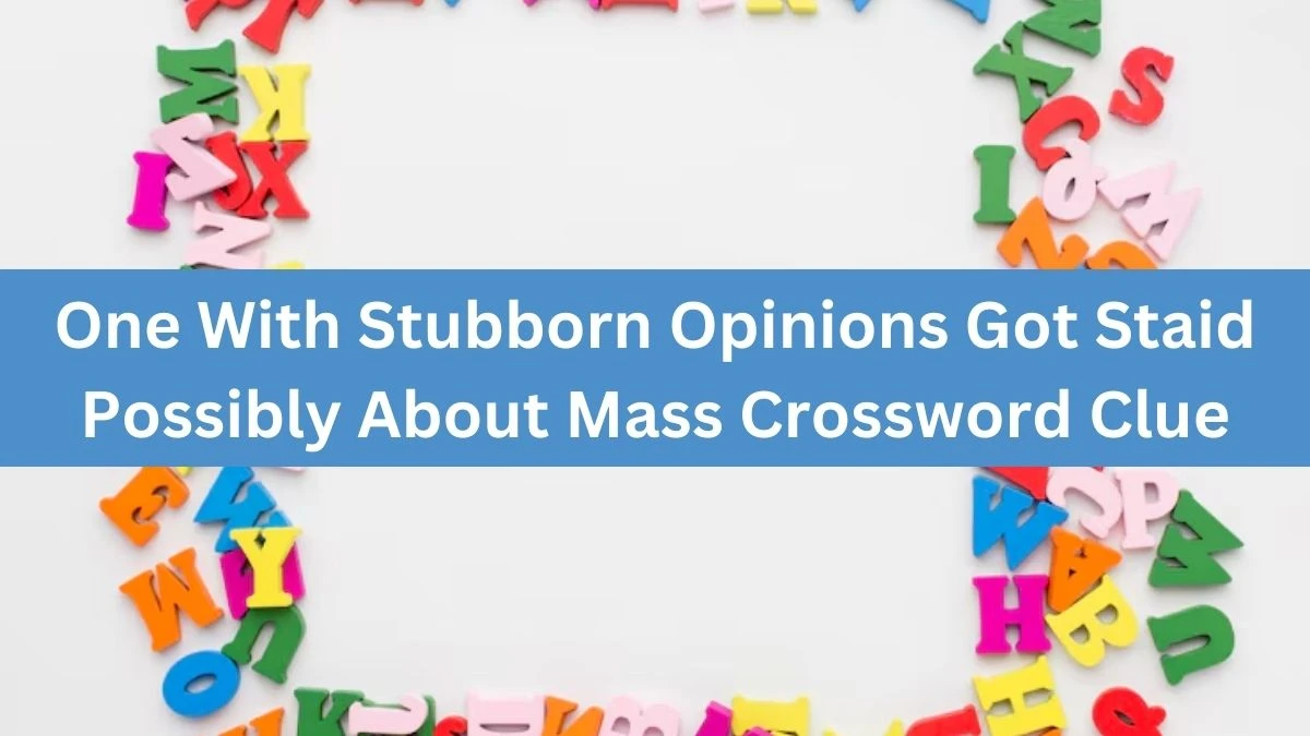 One With Stubborn Opinions Got Staid Possibly About Mass Crossword Clue Puzzle Answer from July 17, 2024